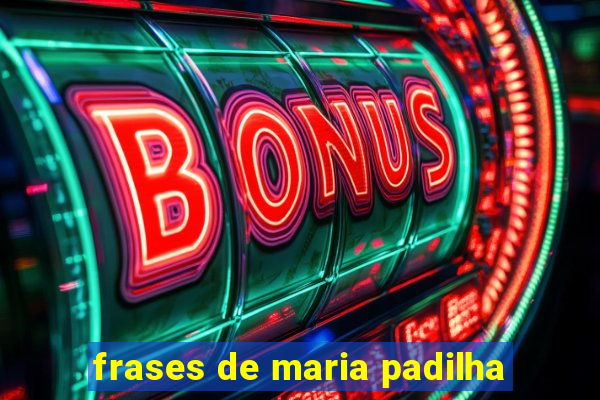 frases de maria padilha